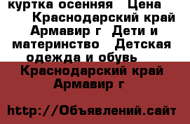 куртка осенняя › Цена ­ 500 - Краснодарский край, Армавир г. Дети и материнство » Детская одежда и обувь   . Краснодарский край,Армавир г.